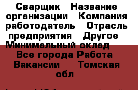 Сварщик › Название организации ­ Компания-работодатель › Отрасль предприятия ­ Другое › Минимальный оклад ­ 1 - Все города Работа » Вакансии   . Томская обл.